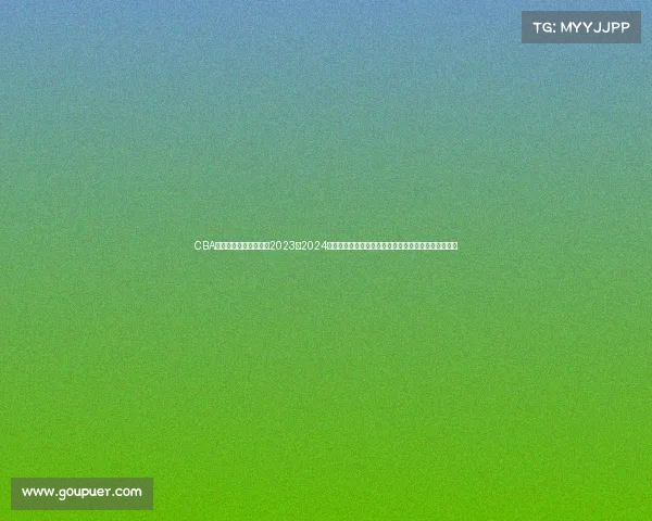 CBA中国男子篮球职业联赛2023至2024赛季实况直播追踪每日战报积分榜单变动球星精彩时刻